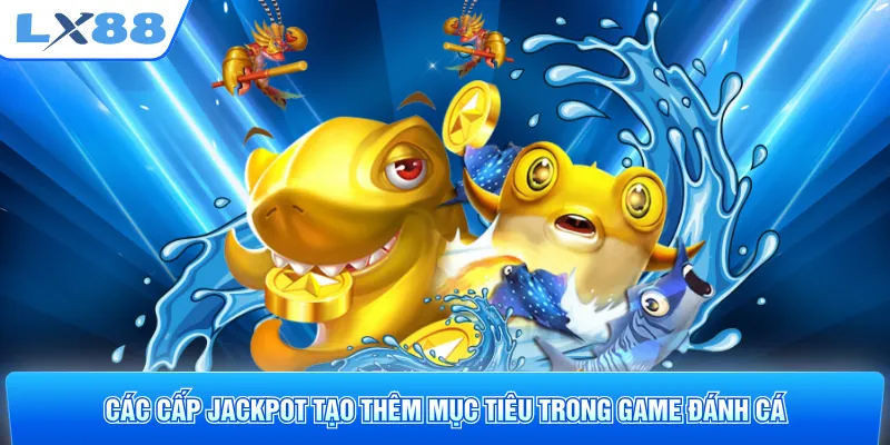 Các cấp Jackpot tạo thêm mục tiêu trong game đánh cá